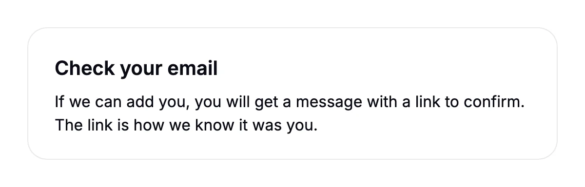 A card titled Check your email, saying: If we can add you, you will get a message with a link to confirm. The link is how we know it was you.